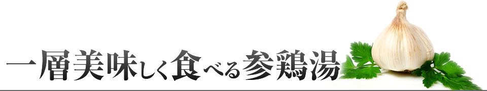 より一層美味しく食べる参鶏湯